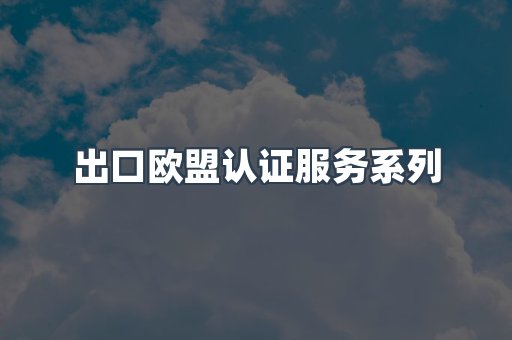 出口欧盟认证服务系列
